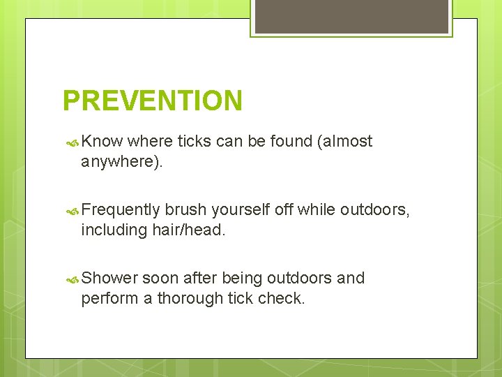 PREVENTION Know where ticks can be found (almost anywhere). Frequently brush yourself off while