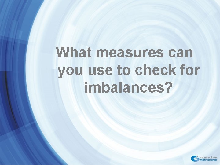 What measures can you use to check for imbalances? 