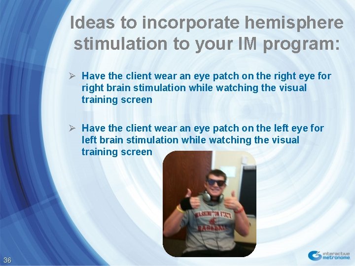 Ideas to incorporate hemisphere stimulation to your IM program: Ø Have the client wear