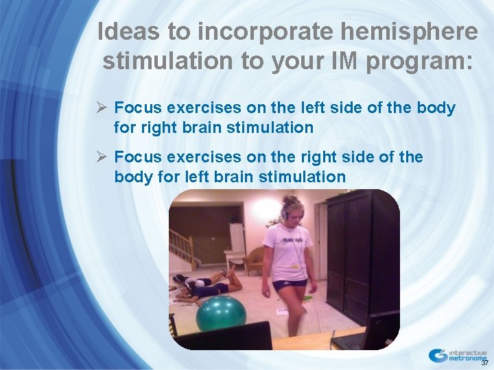 Ideas to incorporate hemisphere stimulation to your IM program: Ø Focus exercises on the