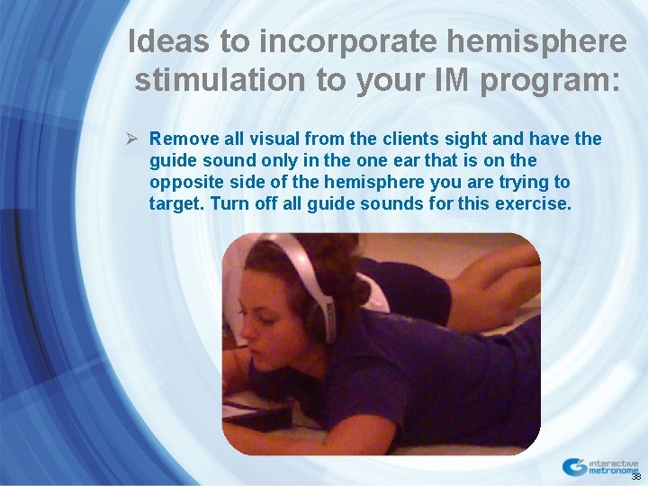 Ideas to incorporate hemisphere stimulation to your IM program: Ø Remove all visual from