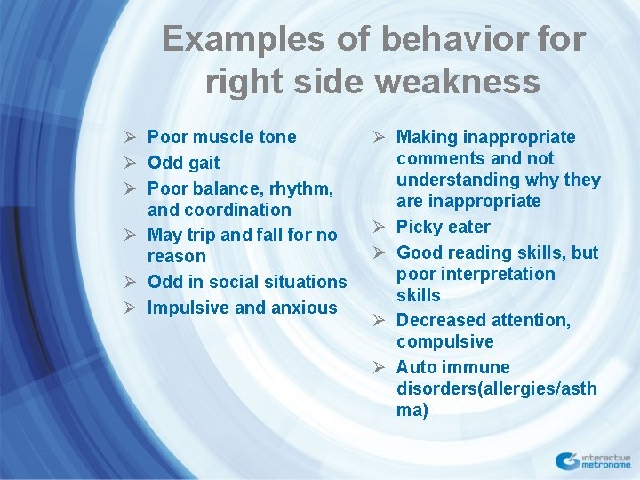 Examples of behavior for right side weakness Ø Poor muscle tone Ø Odd gait