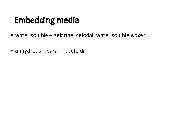 Embedding media § water soluble – gelatine, celodal, water soluble waxes § anhydrous –