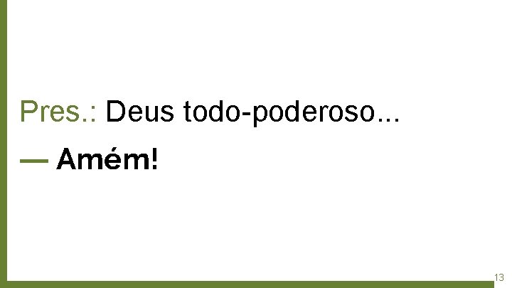 Pres. : Deus todo-poderoso. . . ― Amém! 13 