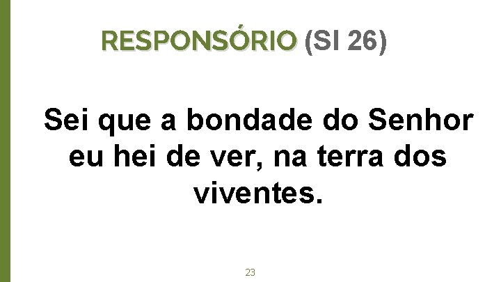 RESPONSÓRIO (Sl 26) Sei que a bondade do Senhor eu hei de ver, na