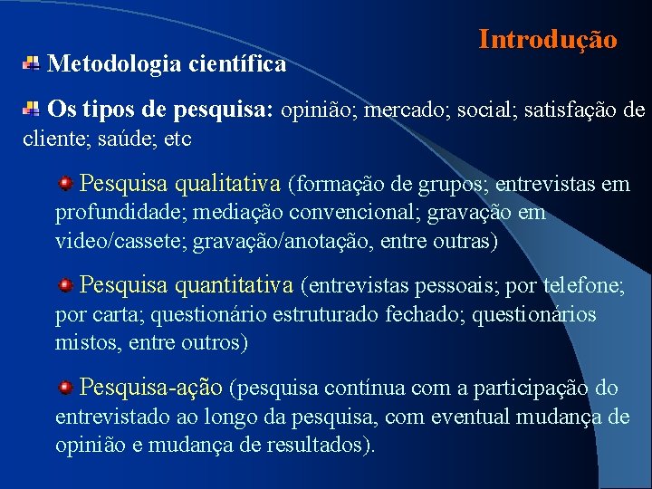 Metodologia científica Introdução Os tipos de pesquisa: opinião; mercado; social; satisfação de cliente; saúde;