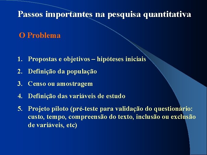Passos importantes na pesquisa quantitativa O Problema 1. Propostas e objetivos – hipóteses iniciais