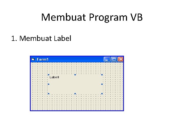Membuat Program VB 1. Membuat Label Membuat Program VB 1. Membuat Label