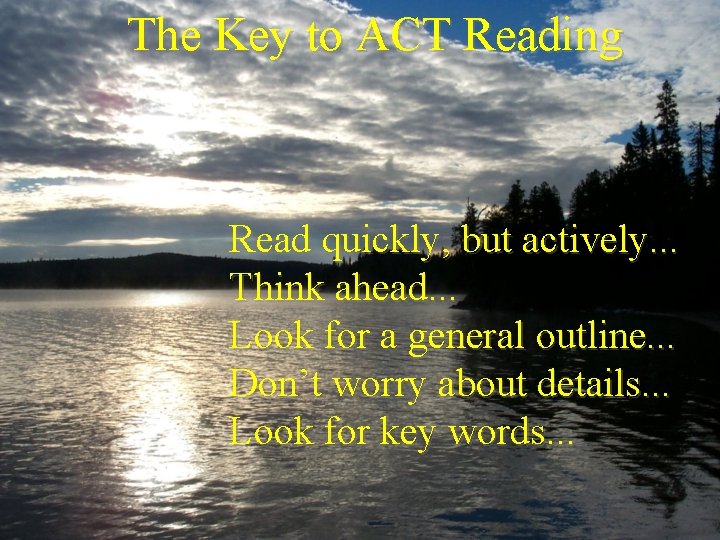 The Key to ACT Reading Read quickly, but actively. . . Think ahead. .