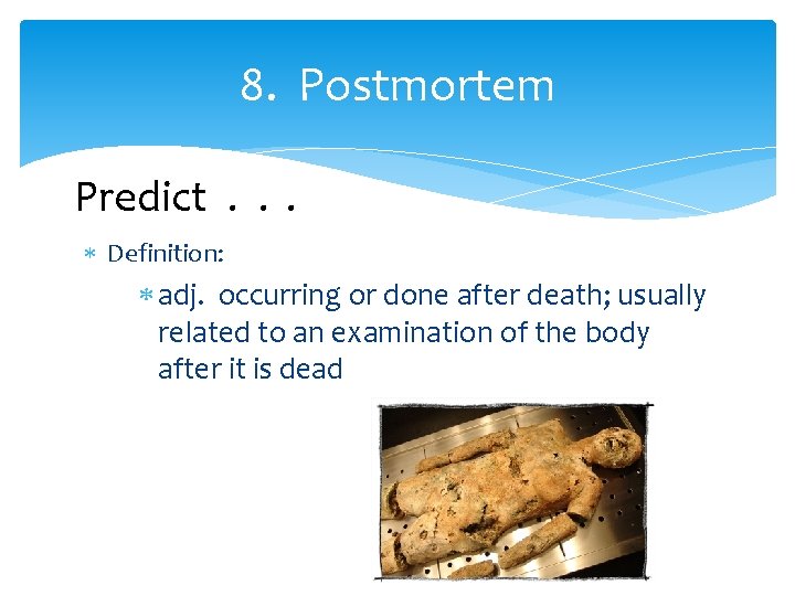 8. Postmortem Predict. . . Definition: adj. occurring or done after death; usually related