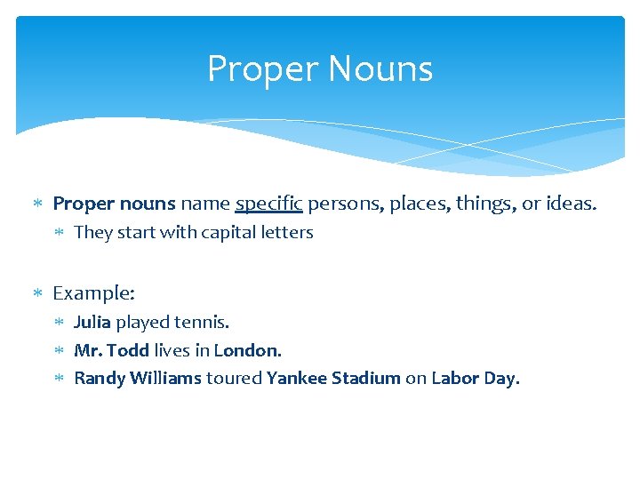 Proper Nouns Proper nouns name specific persons, places, things, or ideas. They start with