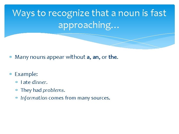 Ways to recognize that a noun is fast approaching… Many nouns appear without a,