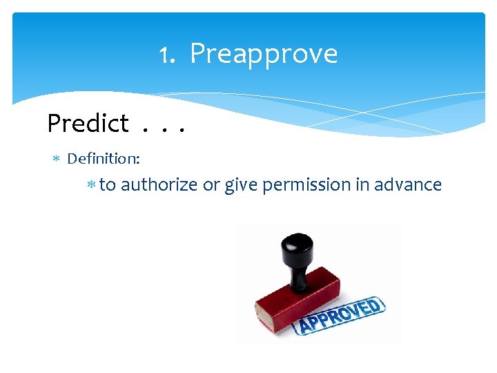 1. Preapprove Predict. . . Definition: to authorize or give permission in advance 