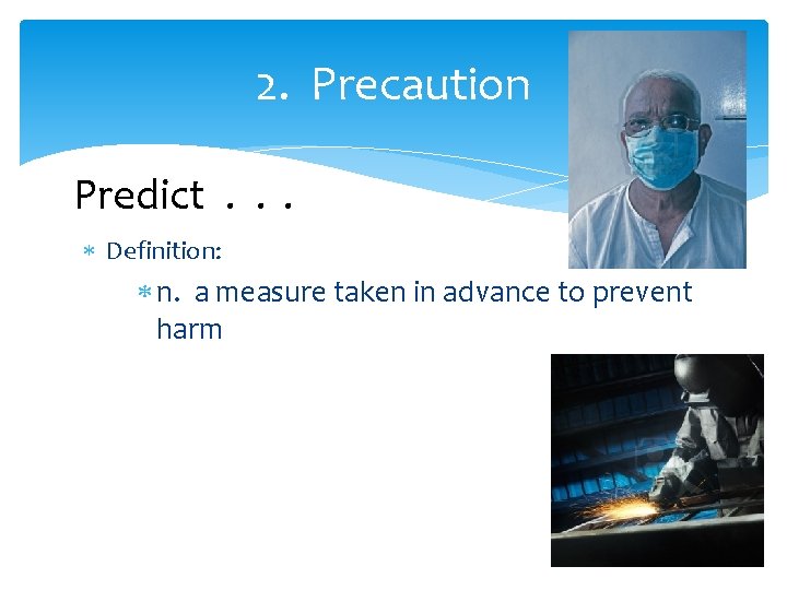 2. Precaution Predict. . . Definition: n. a measure taken in advance to prevent