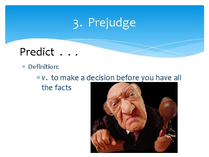 3. Prejudge Predict. . . Definition: v. to make a decision before you have