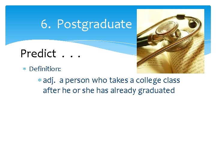 6. Postgraduate Predict. . . Definition: adj. a person who takes a college class