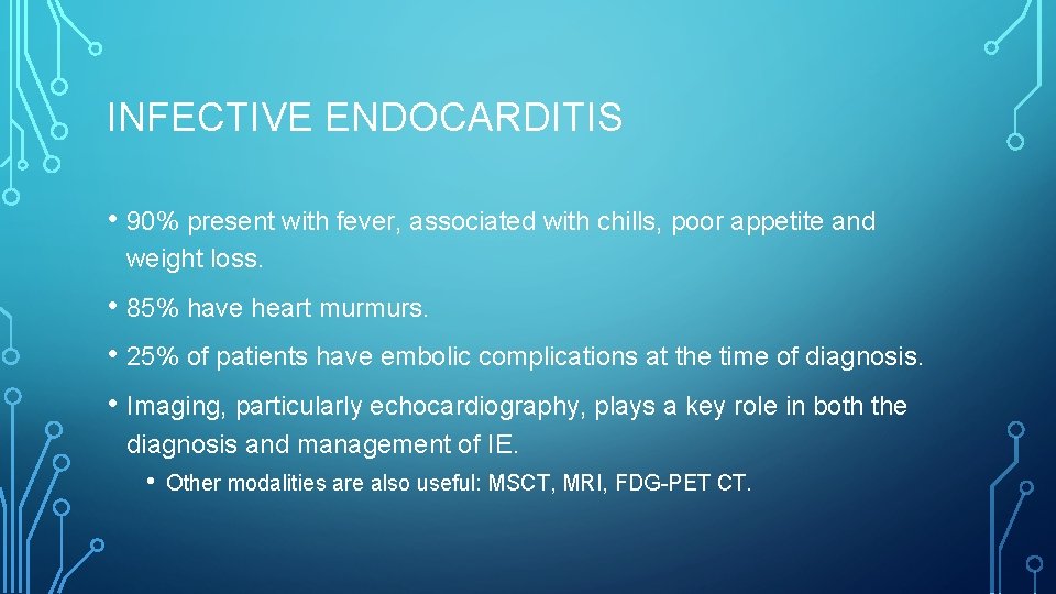 INFECTIVE ENDOCARDITIS • 90% present with fever, associated with chills, poor appetite and weight