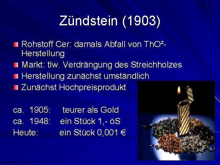Zündstein (1903) Rohstoff Cer: damals Abfall von Th. O²Herstellung Markt: tlw. Verdrängung des Streichholzes