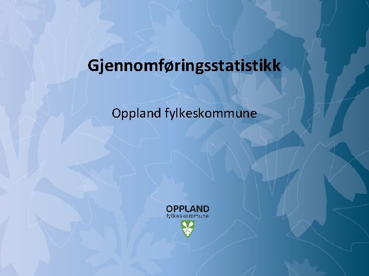 Gjennomføringsstatistikk Oppland fylkeskommune Mulighetenes Oppland 