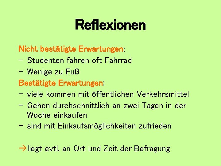 Reflexionen Nicht bestätigte Erwartungen: - Studenten fahren oft Fahrrad - Wenige zu Fuß Bestätigte