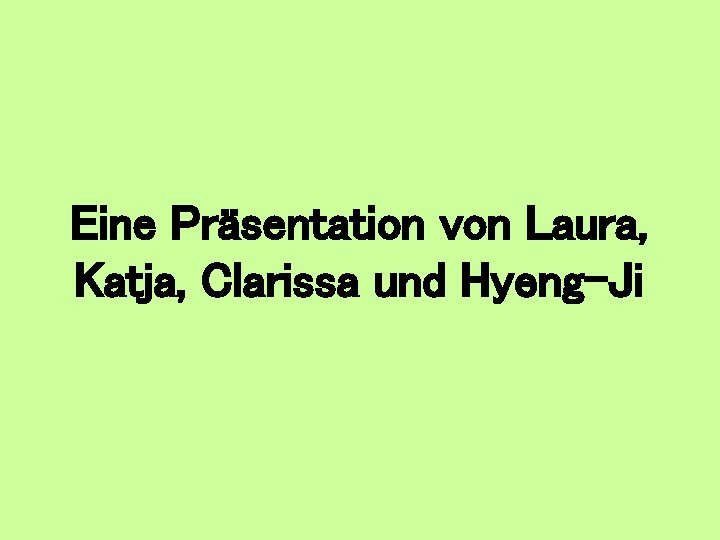 Eine Präsentation von Laura, Katja, Clarissa und Hyeng-Ji 