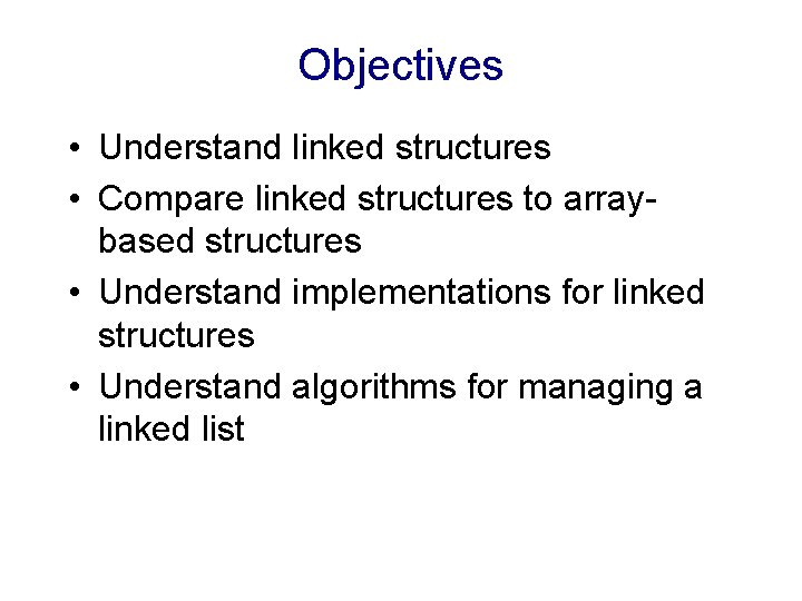 Objectives • Understand linked structures • Compare linked structures to arraybased structures • Understand