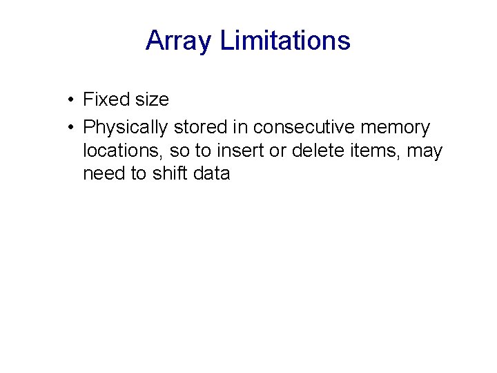 Array Limitations • Fixed size • Physically stored in consecutive memory locations, so to