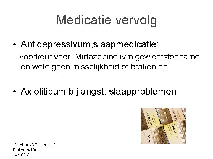 Medicatie vervolg • Antidepressivum, slaapmedicatie: voorkeur voor Mirtazepine ivm gewichtstoename en wekt geen misselijkheid