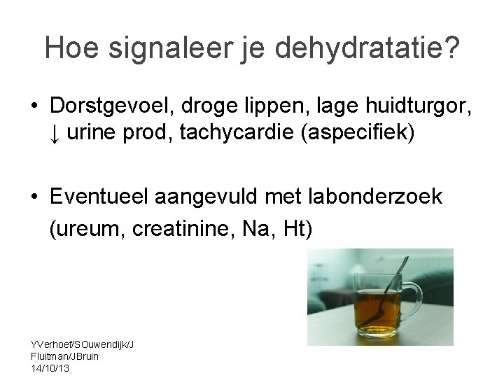 Hoe signaleer je dehydratatie? • Dorstgevoel, droge lippen, lage huidturgor, ↓ urine prod, tachycardie