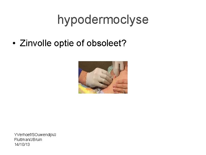 hypodermoclyse • Zinvolle optie of obsoleet? YVerhoef/SOuwendijk/J Fluitman/JBruin 14/10/13 