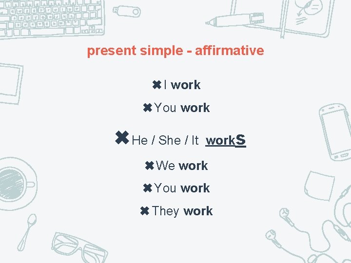 present simple - affirmative ✖I work ✖You work ✖He / She / It works