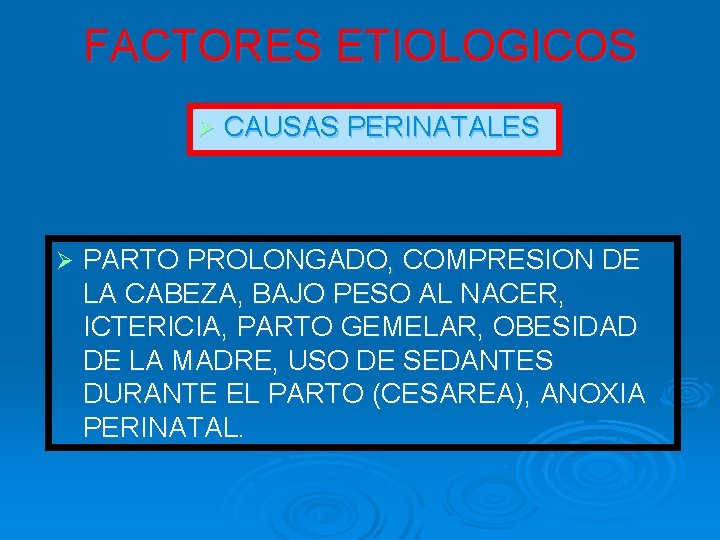 FACTORES ETIOLOGICOS Ø Ø CAUSAS PERINATALES PARTO PROLONGADO, COMPRESION DE LA CABEZA, BAJO PESO