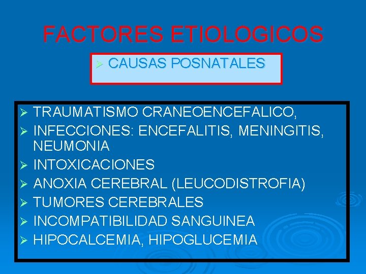 FACTORES ETIOLOGICOS Ø CAUSAS POSNATALES TRAUMATISMO CRANEOENCEFALICO, Ø INFECCIONES: ENCEFALITIS, MENINGITIS, NEUMONIA Ø INTOXICACIONES