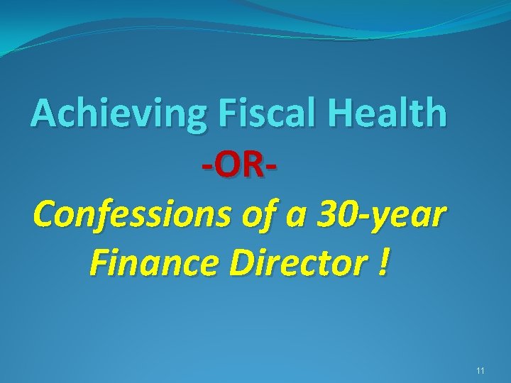 Achieving Fiscal Health -ORConfessions of a 30 -year Finance Director ! 11 