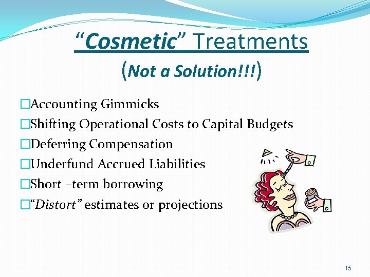 “Cosmetic” Treatments (Not a Solution!!!) �Accounting Gimmicks �Shifting Operational Costs to Capital Budgets �Deferring