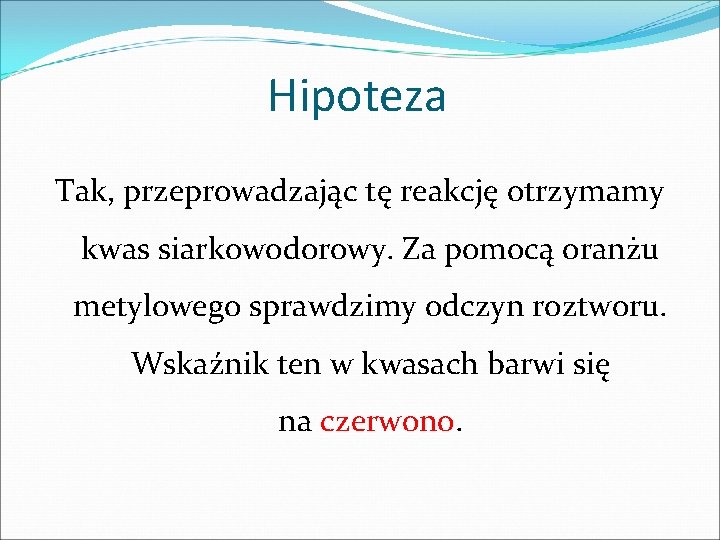 Hipoteza Tak, przeprowadzając tę reakcję otrzymamy kwas siarkowodorowy. Za pomocą oranżu metylowego sprawdzimy odczyn Hipoteza Tak, przeprowadzając tę reakcję otrzymamy kwas siarkowodorowy. Za pomocą oranżu metylowego sprawdzimy odczyn