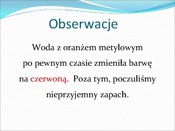Obserwacje Woda z oranżem metylowym po pewnym czasie zmieniła barwę na czerwoną. Poza tym, Obserwacje Woda z oranżem metylowym po pewnym czasie zmieniła barwę na czerwoną. Poza tym,