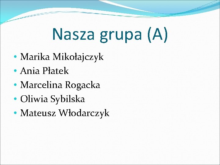 Nasza grupa (A) • • • Marika Mikołajczyk Ania Płatek Marcelina Rogacka Oliwia Sybilska Nasza grupa (A) • • • Marika Mikołajczyk Ania Płatek Marcelina Rogacka Oliwia Sybilska