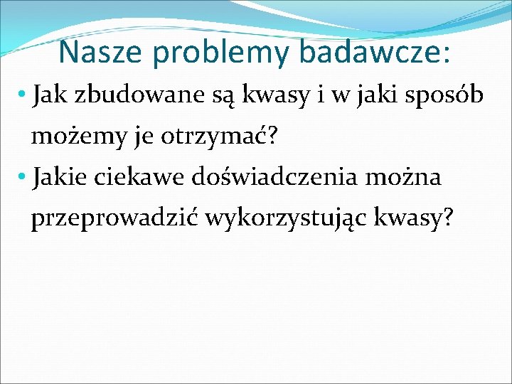 Nasze problemy badawcze: • Jak zbudowane są kwasy i w jaki sposób możemy je Nasze problemy badawcze: • Jak zbudowane są kwasy i w jaki sposób możemy je