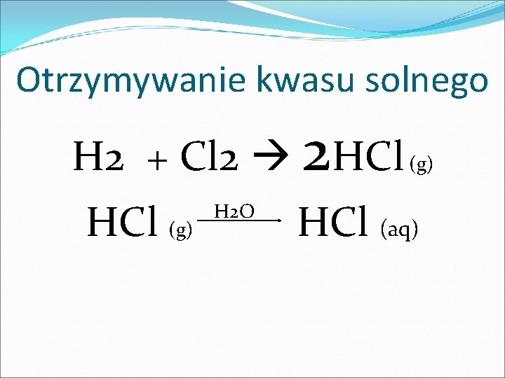 Otrzymywanie kwasu solnego H 2 + Cl 2 2 HCl (g) H 2 O Otrzymywanie kwasu solnego H 2 + Cl 2 2 HCl (g) H 2 O