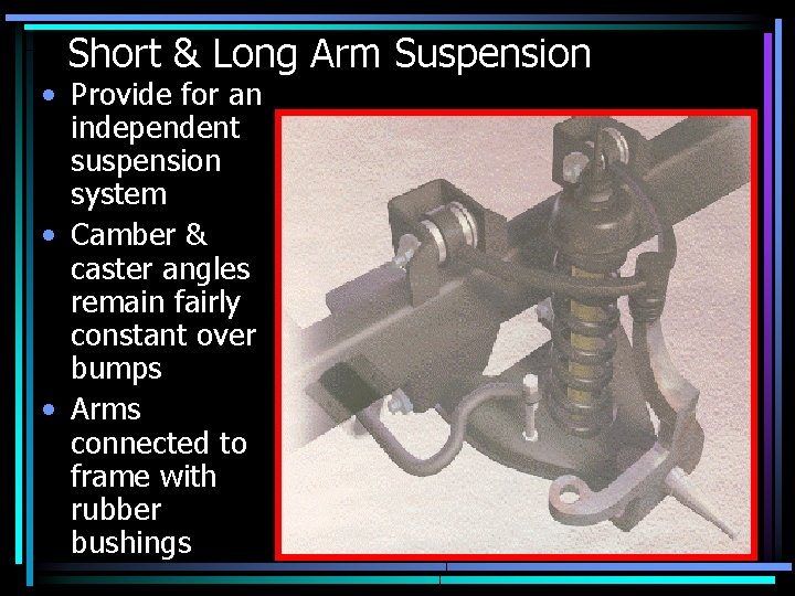 Short & Long Arm Suspension • Provide for an independent suspension system • Camber