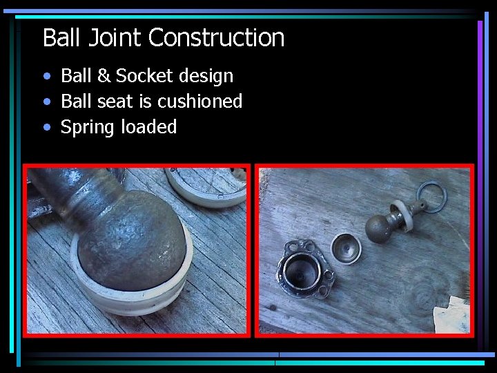Ball Joint Construction • Ball & Socket design • Ball seat is cushioned •