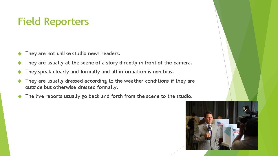 Field Reporters They are not unlike studio news readers. They are usually at the