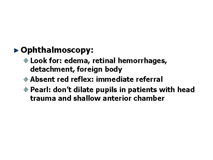 Ophthalmoscopy: Look for: edema, retinal hemorrhages, detachment, foreign body Absent red reflex: immediate referral