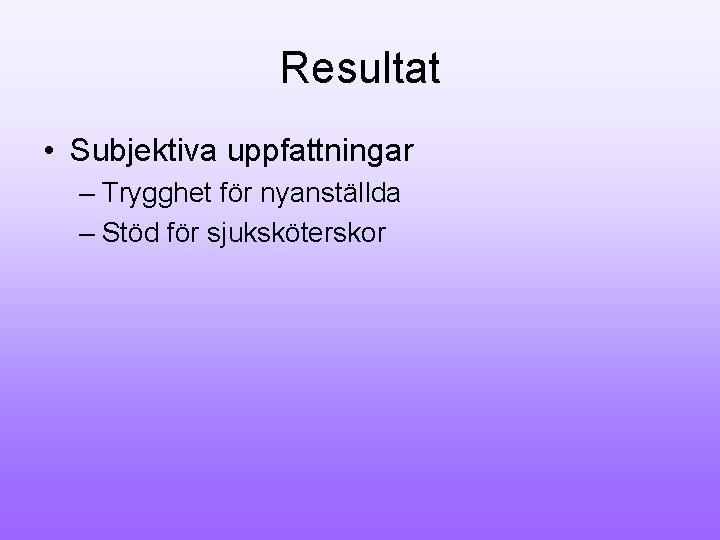 Resultat • Subjektiva uppfattningar – Trygghet för nyanställda – Stöd för sjuksköterskor 