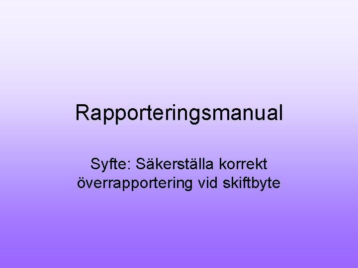 Rapporteringsmanual Syfte: Säkerställa korrekt överrapportering vid skiftbyte 