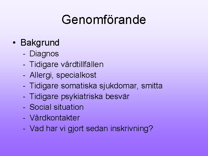 Genomförande • Bakgrund - Diagnos Tidigare vårdtillfällen Allergi, specialkost Tidigare somatiska sjukdomar, smitta Tidigare