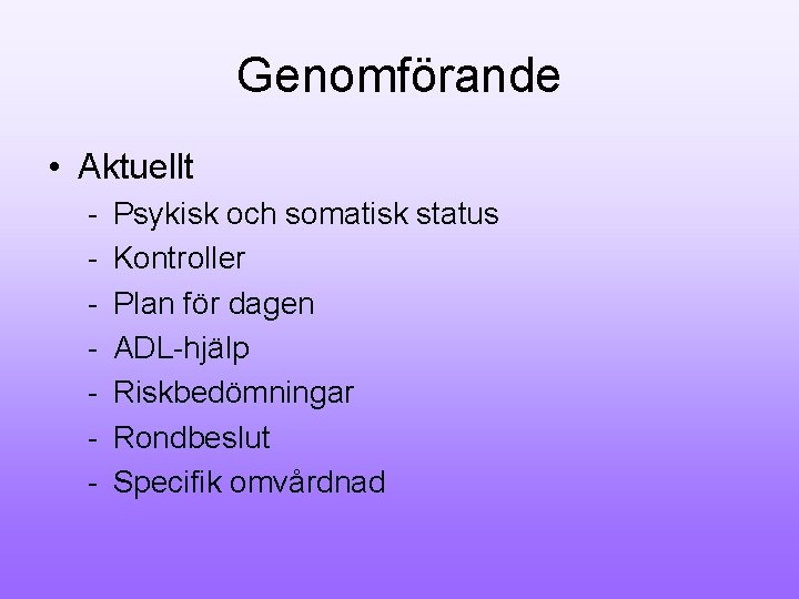 Genomförande • Aktuellt - Psykisk och somatisk status Kontroller Plan för dagen ADL-hjälp Riskbedömningar