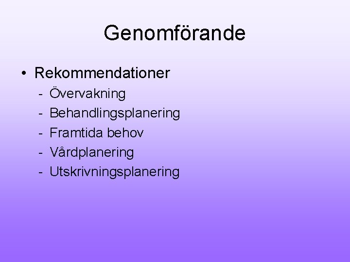 Genomförande • Rekommendationer - Övervakning Behandlingsplanering Framtida behov Vårdplanering Utskrivningsplanering 