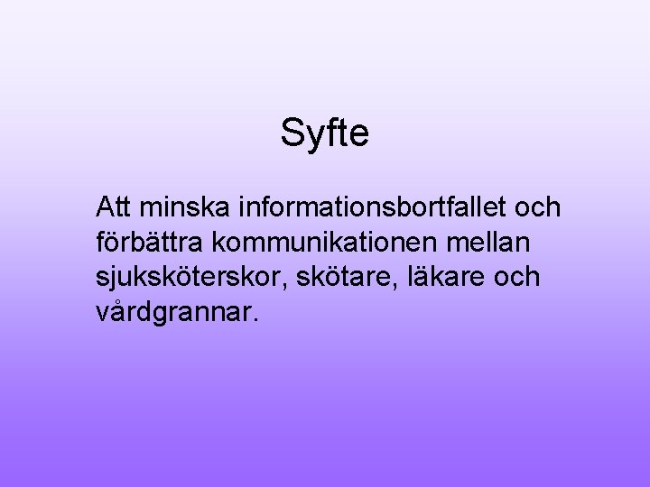 Syfte Att minska informationsbortfallet och förbättra kommunikationen mellan sjuksköterskor, skötare, läkare och vårdgrannar. 